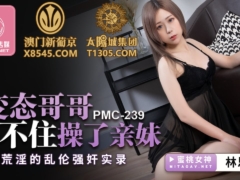 蜜桃传媒 PMC239 变态哥哥忍不住操了亲妹 荒淫的乱伦强奸实录