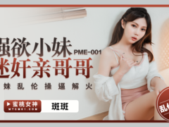 蜜桃传媒 PME001 强欲小妹迷奸亲哥哥 兄妹乱伦操逼解火