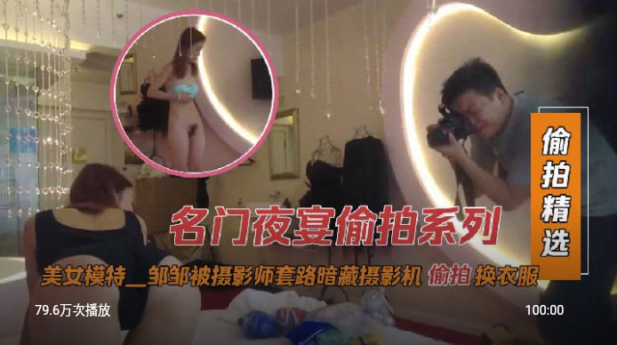 名门夜宴偷拍系列美女模特 邹邹被摄影师套路暗藏摄影机偷拍换衣服