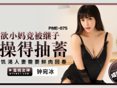 蜜桃传媒 PME075 强欲小妈竟被继子操得抽搐 饥渴人妻需要鲜肉回春