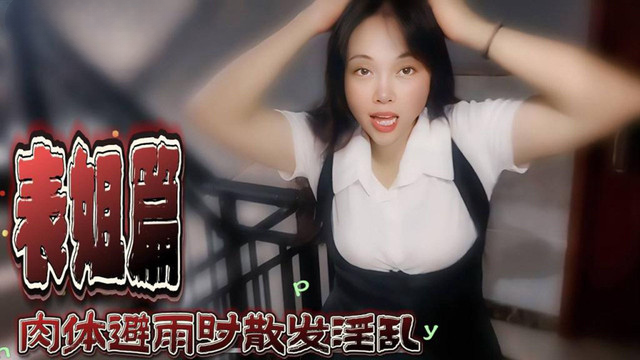 草莓原创 表姐篇 肉体避雨时散发淫乱