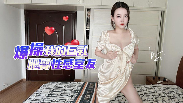 草莓原创 爆操我的巨乳肥臀性感室友