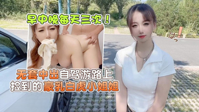 草莓原创 无套中出自驾游路上捡到的豪乳白虎小姐姐