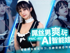 蜜桃传媒 PMC481 屌丝男爽玩AI智能娃娃 骚逼拥有智能学习 各种爽操姿势样样行